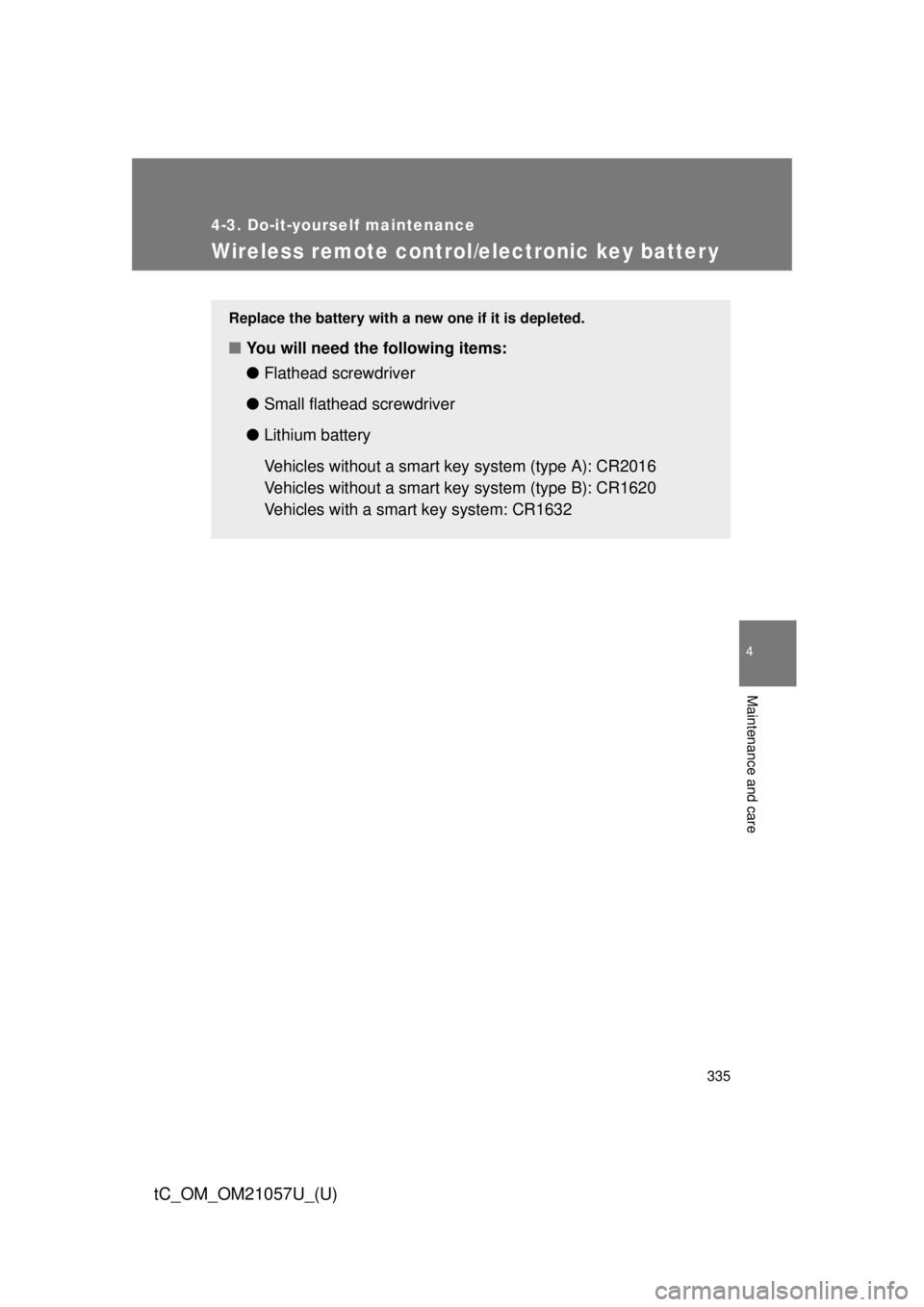 TOYOTA tC 2015  Owners Manual (in English) 335
4-3. Do-it-yourself maintenance
4
Maintenance and care
tC_OM_OM21057U_(U)
Wireless remote control/electronic key batter y
Replace the battery with a new one if it is depleted.
■You will need the