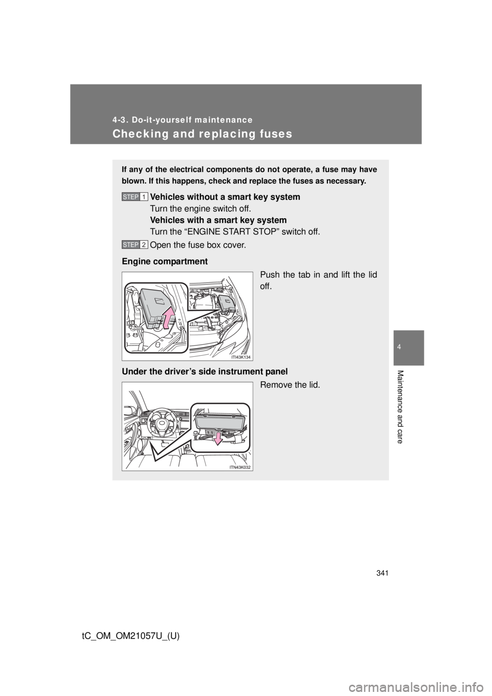 TOYOTA tC 2015  Owners Manual (in English) 341
4-3. Do-it-yourself maintenance
4
Maintenance and care
tC_OM_OM21057U_(U)
Checking and replacing fuses
If any of the electrical components do not operate, a fuse may have
blown. If this happens, c
