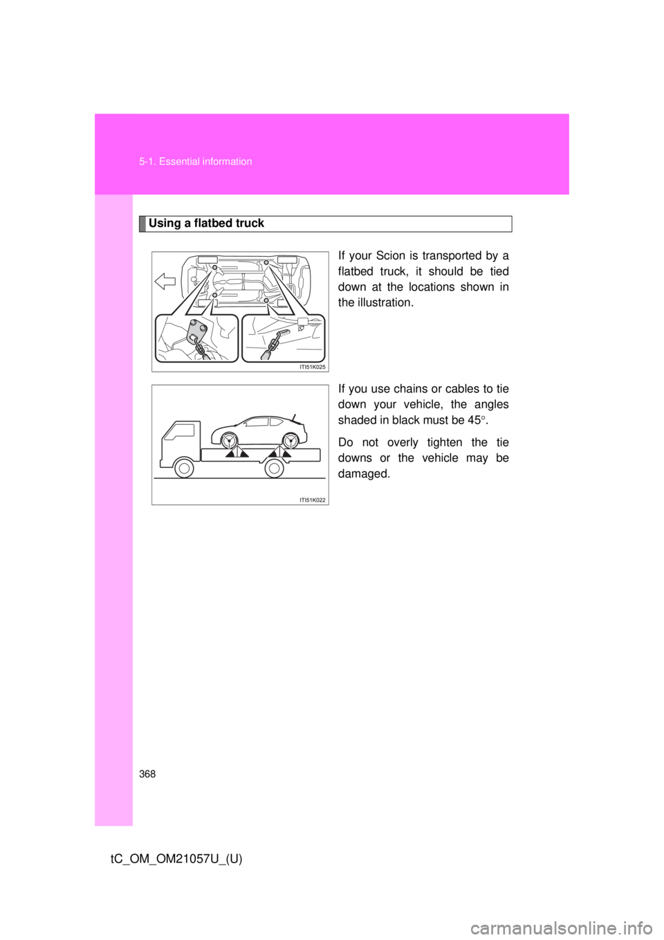 TOYOTA tC 2015  Owners Manual (in English) 368 5-1. Essential information
tC_OM_OM21057U_(U)
Using a flatbed truckIf your Scion is transported by a
flatbed truck, it should be tied
down at the locations shown in
the illustration.
If you use ch