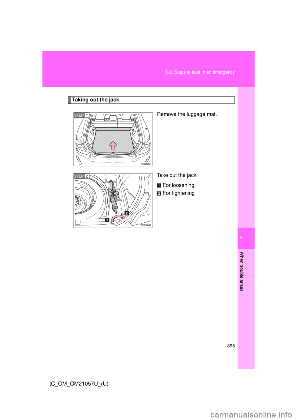 TOYOTA tC 2015  Owners Manual (in English) 5
When trouble arises
395
5-2. Steps to take in an emergency
tC_OM_OM21057U_(U)
Taking out the jack
Remove the luggage mat.
Take out the jack.For loosening
For tightening
STEP 1 
STEP 2  