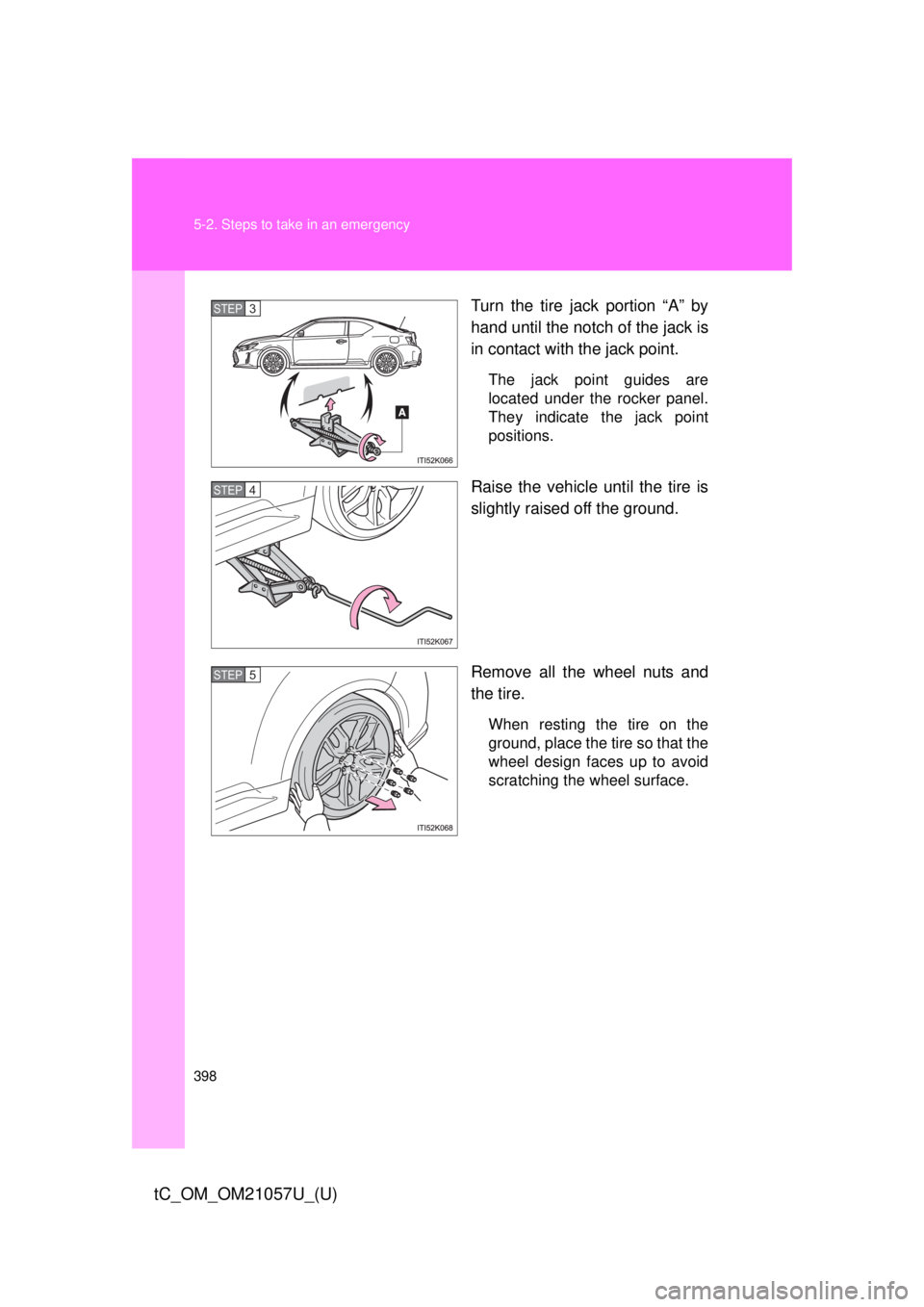 TOYOTA tC 2015  Owners Manual (in English) 398 5-2. Steps to take in an emergency
tC_OM_OM21057U_(U)
Turn the tire jack portion “A” by
hand until the notch of the jack is
in contact with the jack point.
The jack point guides are
located un