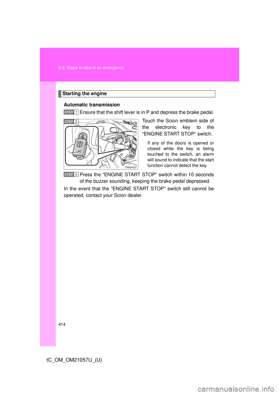 TOYOTA tC 2015 Owners Manual (in English) 414 5-2. Steps to take in an emergency
tC_OM_OM21057U_(U)
Starting the engineAutomatic transmission Ensure that the shift lever is in P and depress the brake pedal.
Touch the Scion emblem side of
the TOYOTA tC 2015 Owners Manual (in English) 414 5-2. Steps to take in an emergency
tC_OM_OM21057U_(U)
Starting the engineAutomatic transmission Ensure that the shift lever is in P and depress the brake pedal.
Touch the Scion emblem side of
the