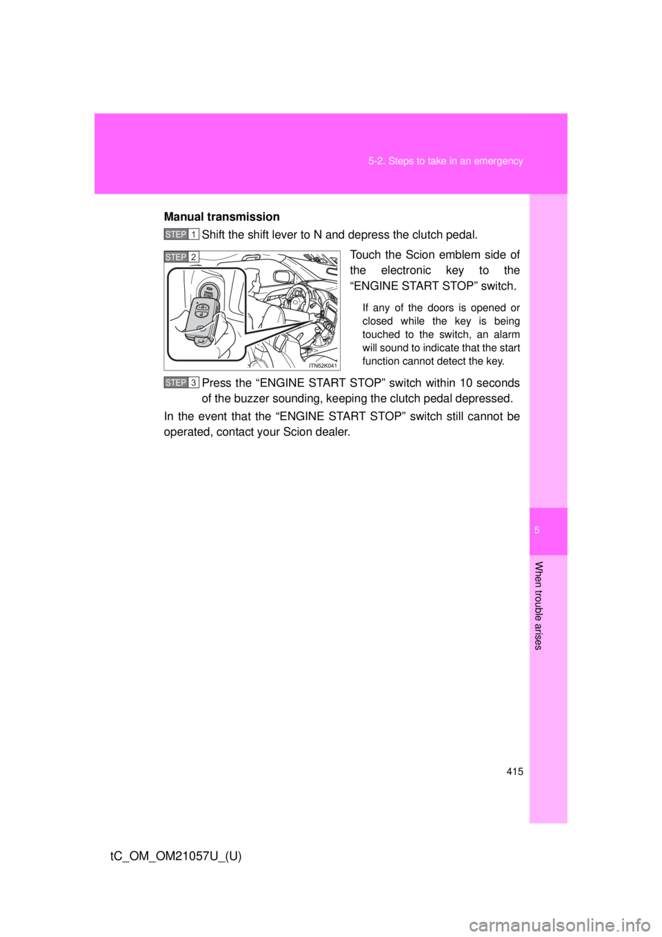TOYOTA tC 2015 Owners Manual (in English) 5
When trouble arises
415
5-2. Steps to take in an emergency
tC_OM_OM21057U_(U)
Manual transmission
Shift the shift lever to N and depress the clutch pedal.
Touch the Scion emblem side of
the electron TOYOTA tC 2015 Owners Manual (in English) 5
When trouble arises
415
5-2. Steps to take in an emergency
tC_OM_OM21057U_(U)
Manual transmission
Shift the shift lever to N and depress the clutch pedal.
Touch the Scion emblem side of
the electron