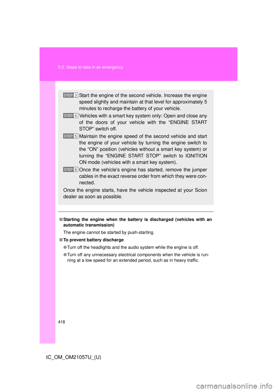 TOYOTA tC 2015 Owners Manual (in English) 418 5-2. Steps to take in an emergency
tC_OM_OM21057U_(U)
■Starting the engine when the battery is discharged (vehicles with an
automatic transmission)
The engine cannot be started by push-starting. TOYOTA tC 2015 Owners Manual (in English) 418 5-2. Steps to take in an emergency
tC_OM_OM21057U_(U)
■Starting the engine when the battery is discharged (vehicles with an
automatic transmission)
The engine cannot be started by push-starting.