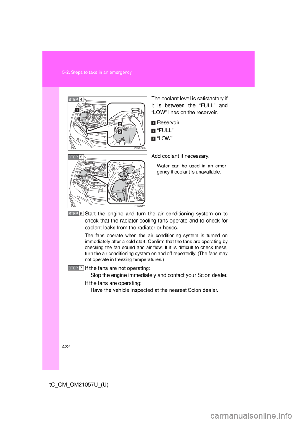 TOYOTA tC 2015  Owners Manual (in English) 422 5-2. Steps to take in an emergency
tC_OM_OM21057U_(U)
The coolant level is satisfactory if
it is between the “FULL” and
“LOW” lines on the reservoir.Reservoir
“FULL”
“LOW”
Add cool