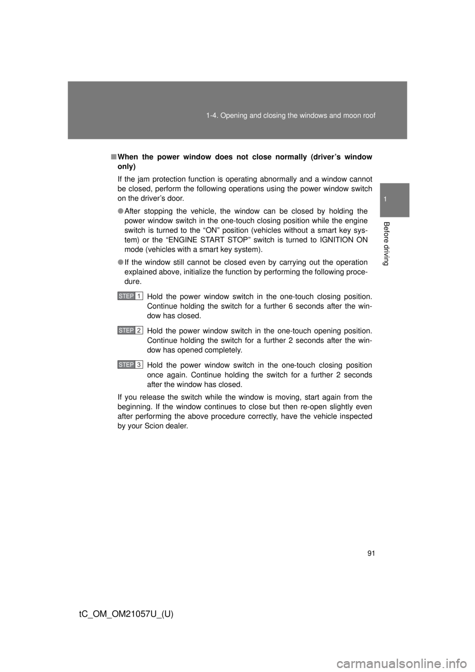 TOYOTA tC 2015  Owners Manual (in English) 91
1-4. Opening and closing the windows and moon roof
1
Before driving
tC_OM_OM21057U_(U)
■
When the power window does not  close normally (driver’s window
only)
If the jam protection function is 