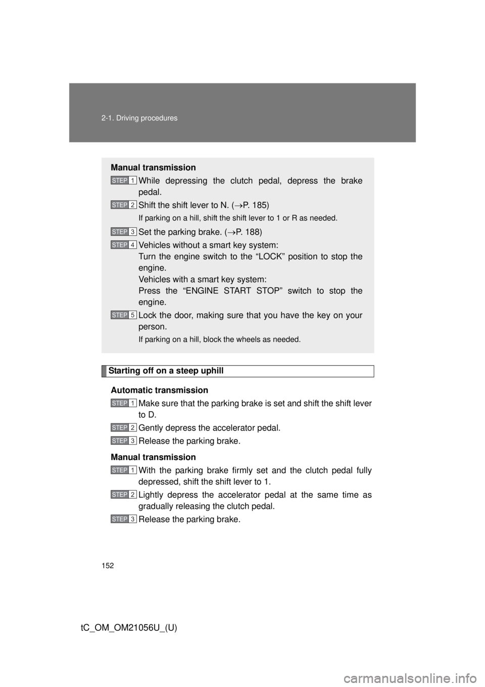 TOYOTA tC 2016 Owners Manual (in English) 152 2-1. Driving procedures
tC_OM_OM21056U_(U)
Starting off on a steep uphillAutomatic transmission Make sure that the parking brake is set and shift the shift lever
to D.
Gently depress the accelerat TOYOTA tC 2016 Owners Manual (in English) 152 2-1. Driving procedures
tC_OM_OM21056U_(U)
Starting off on a steep uphillAutomatic transmission Make sure that the parking brake is set and shift the shift lever
to D.
Gently depress the accelerat