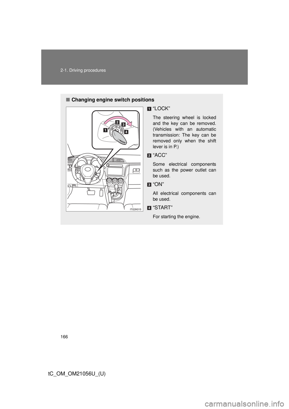 TOYOTA tC 2016  Owners Manual (in English) 166 2-1. Driving procedures
tC_OM_OM21056U_(U)
■Changing engine switch positions
“LOCK”
The steering wheel is locked
and the key can be removed.
(Vehicles with an automatic
transmission: The key