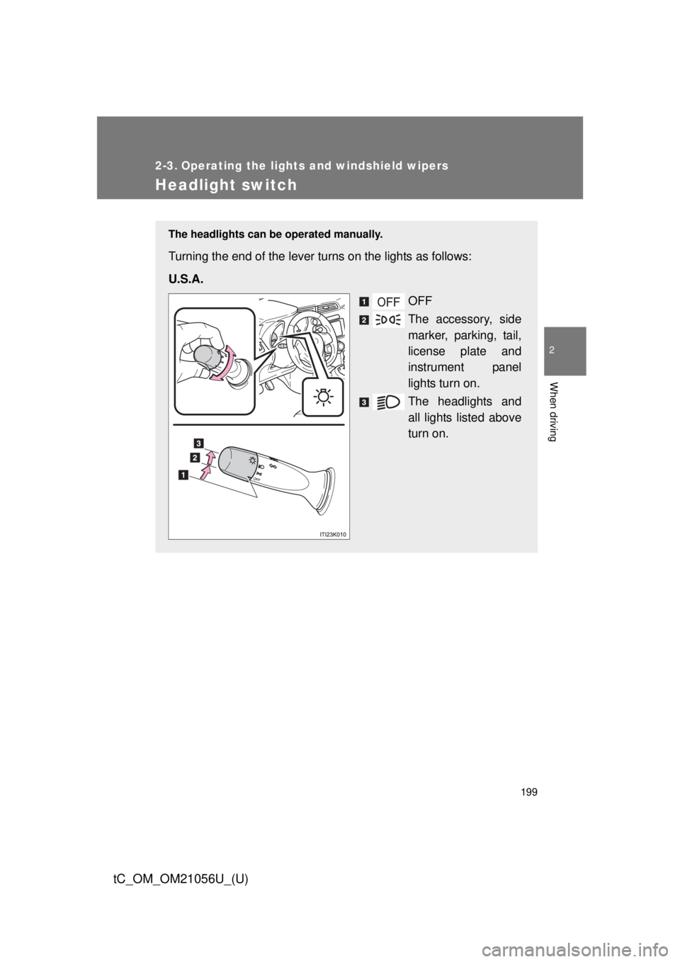 TOYOTA tC 2016  Owners Manual (in English) 199
2
When driving
tC_OM_OM21056U_(U)
2-3. Operating the lights and windshield wipers
Headlight switch
The headlights can be operated manually.
Turning the end of the lever turns on the lights as foll