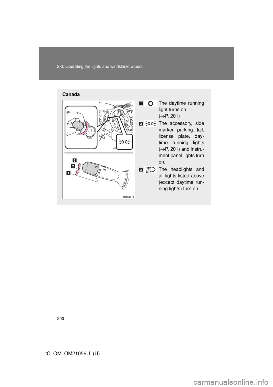 TOYOTA tC 2016  Owners Manual (in English) 200 2-3. Operating the lights and windshield wipers
tC_OM_OM21056U_(U)
Canada
The daytime running
light turns on. 
( P. 201)
The accessory, side
marker, parking, tail,
license plate, day-
time runn