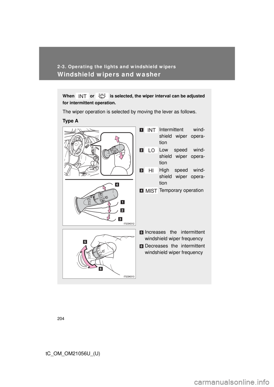 TOYOTA tC 2016  Owners Manual (in English) 204
2-3. Operating the lights and windshield wipers
tC_OM_OM21056U_(U)
Windshield wipers and washer
When  or  is selected, the wiper interval can be adjusted
for intermittent operation.
The wiper oper