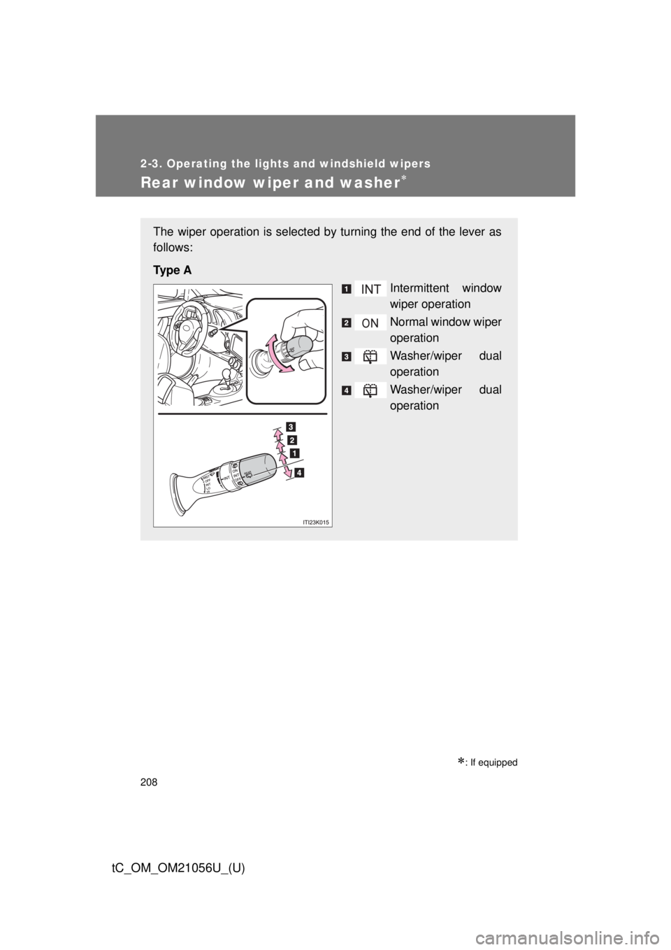 TOYOTA tC 2016  Owners Manual (in English) 208
2-3. Operating the lights and windshield wipers
tC_OM_OM21056U_(U)
Rear window wiper and washer
: If equipped
The wiper operation is selected by turning the end of the lever as
follows:
Ty p