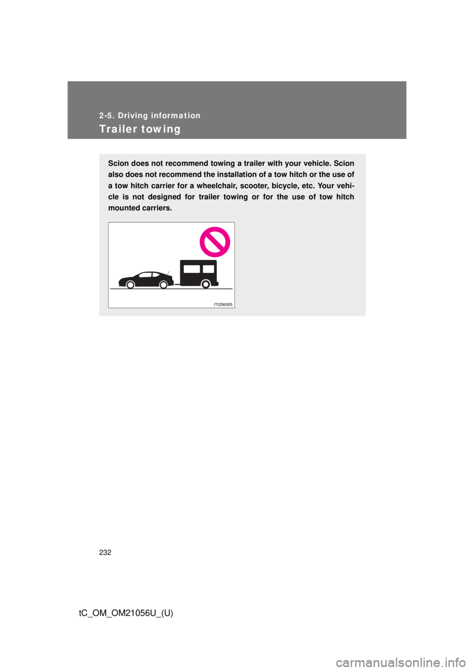 TOYOTA tC 2016  Owners Manual (in English) 232
2-5. Driving information
tC_OM_OM21056U_(U)
Trailer towing
Scion does not recommend towing a trailer with your vehicle. Scion
also does not recommend the installation of a tow hitch or the use of
