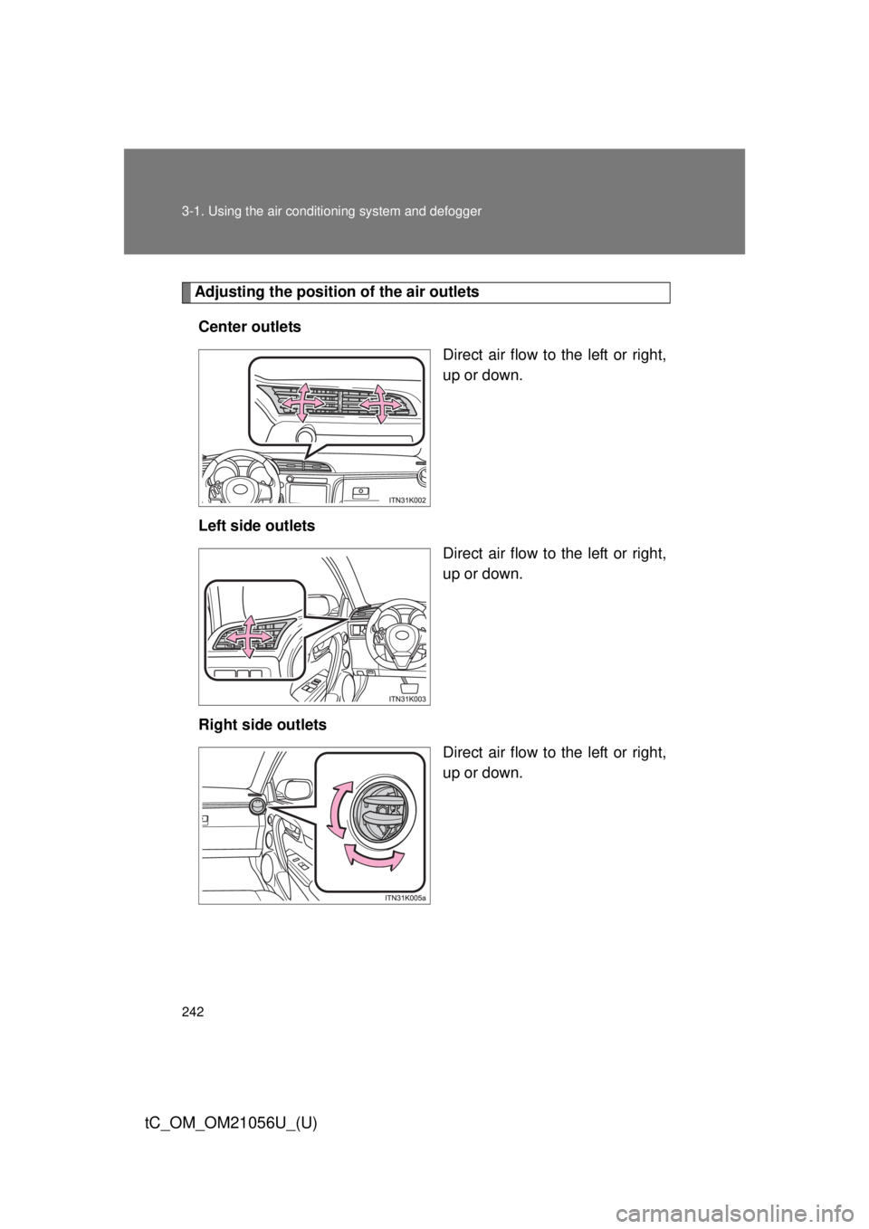 TOYOTA tC 2016  Owners Manual (in English) 242 3-1. Using the air conditioning system and defogger
tC_OM_OM21056U_(U)
Adjusting the position of the air outlets
Center outlets Direct air flow to the left or right,
up or down.
Left side outlets 