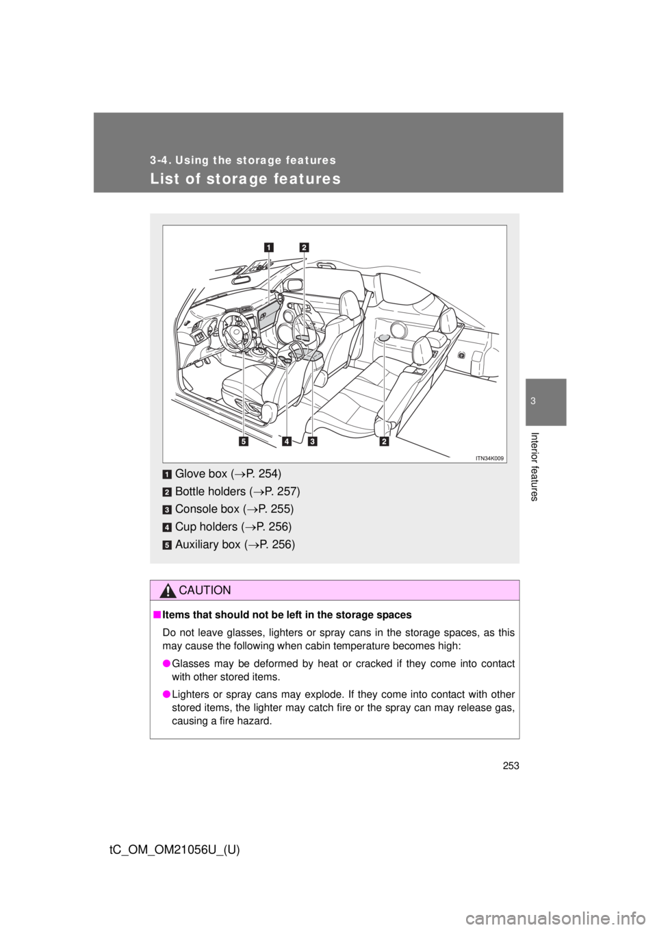 TOYOTA tC 2016  Owners Manual (in English) 253
3
Interior features
tC_OM_OM21056U_(U)
3-4. Using the storage features
List of storage features
CAUTION
■Items that should not be  left in the storage spaces
Do not leave glasses, lighters or sp