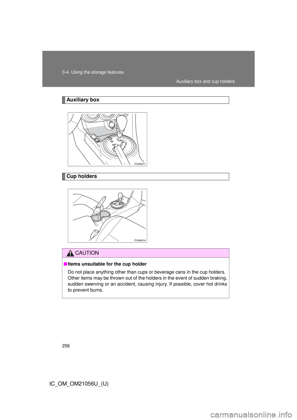 TOYOTA tC 2016  Owners Manual (in English) 256 3-4. Using the storage features
tC_OM_OM21056U_(U)
Auxiliary box
Cup holders
CAUTION
■Items unsuitable for the cup holder
Do not place anything other than cups or beverage cans in the cup holder
