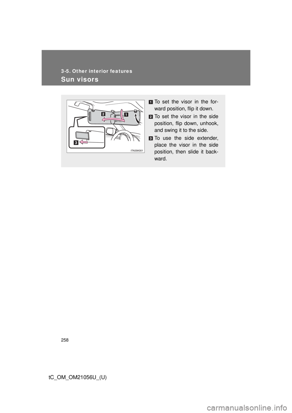 TOYOTA tC 2016  Owners Manual (in English) 258
tC_OM_OM21056U_(U)
3-5. Other interior features
Sun visors
To set the visor in the for-
ward position, flip it down.
To set the visor in the side
position, flip down, unhook,
and swing it to the s