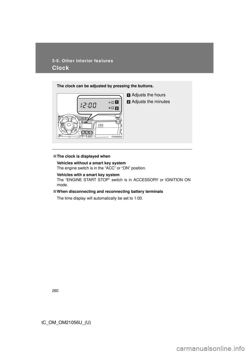 TOYOTA tC 2016  Owners Manual (in English) 260
3-5. Other interior features
tC_OM_OM21056U_(U)
Clock
■The clock is displayed when
Vehicles without a smart key system
The engine switch is in the “ACC” or “ON” position.
Vehicles with a