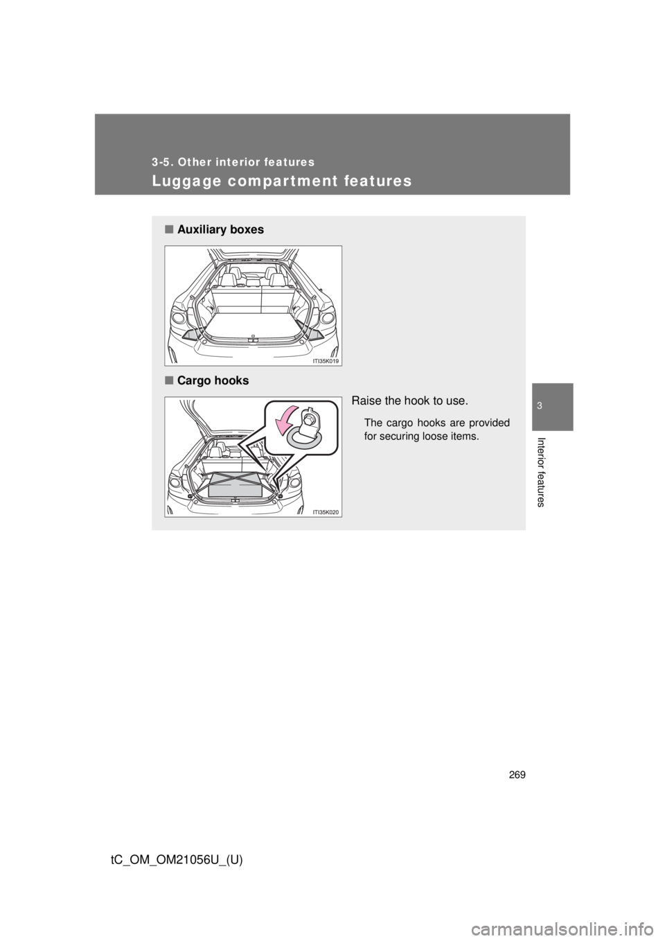 TOYOTA tC 2016  Owners Manual (in English) 269
3-5. Other interior features
3
Interior features
tC_OM_OM21056U_(U)
Luggage compar tment features
■Auxiliary boxes
■ Cargo hooks
Raise the hook to use.
The cargo hooks are provided
for securin