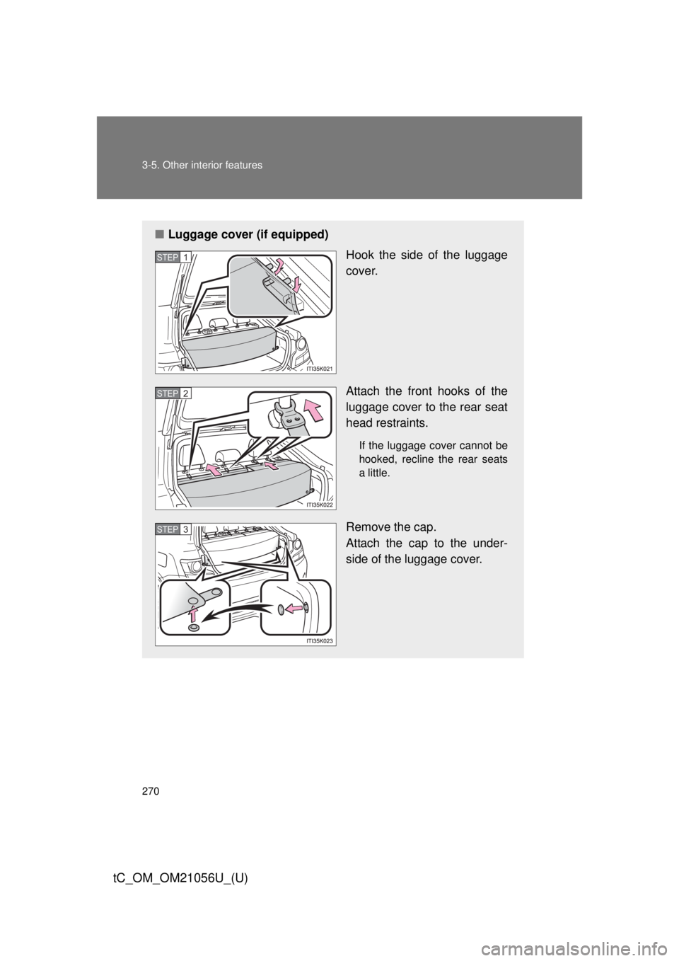 TOYOTA tC 2016  Owners Manual (in English) 270 3-5. Other interior features
tC_OM_OM21056U_(U)
■Luggage cover (if equipped)
Hook the side of the luggage
cover.
Attach the front hooks of the
luggage cover to the rear seat
head restraints.
If 