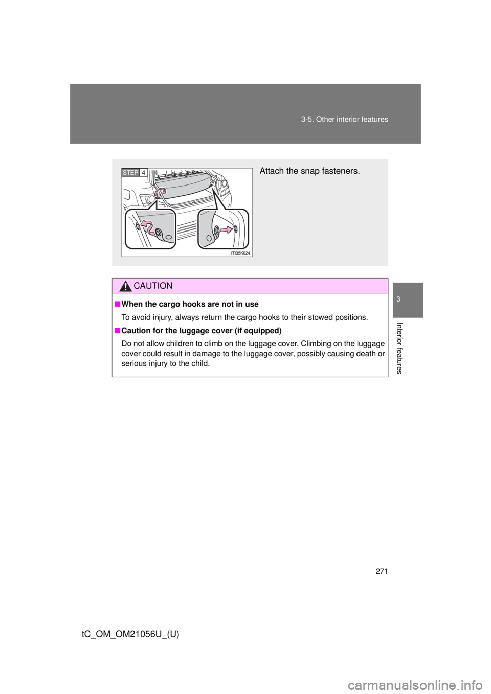 TOYOTA tC 2016 Owners Manual (in English) 271
3-5. Other interior features
3
Interior features
tC_OM_OM21056U_(U)
CAUTION
■
When the cargo hooks are not in use
To avoid injury, always return the cargo hooks to their stowed positions.
■ Ca TOYOTA tC 2016 Owners Manual (in English) 271
3-5. Other interior features
3
Interior features
tC_OM_OM21056U_(U)
CAUTION
■
When the cargo hooks are not in use
To avoid injury, always return the cargo hooks to their stowed positions.
■ Ca