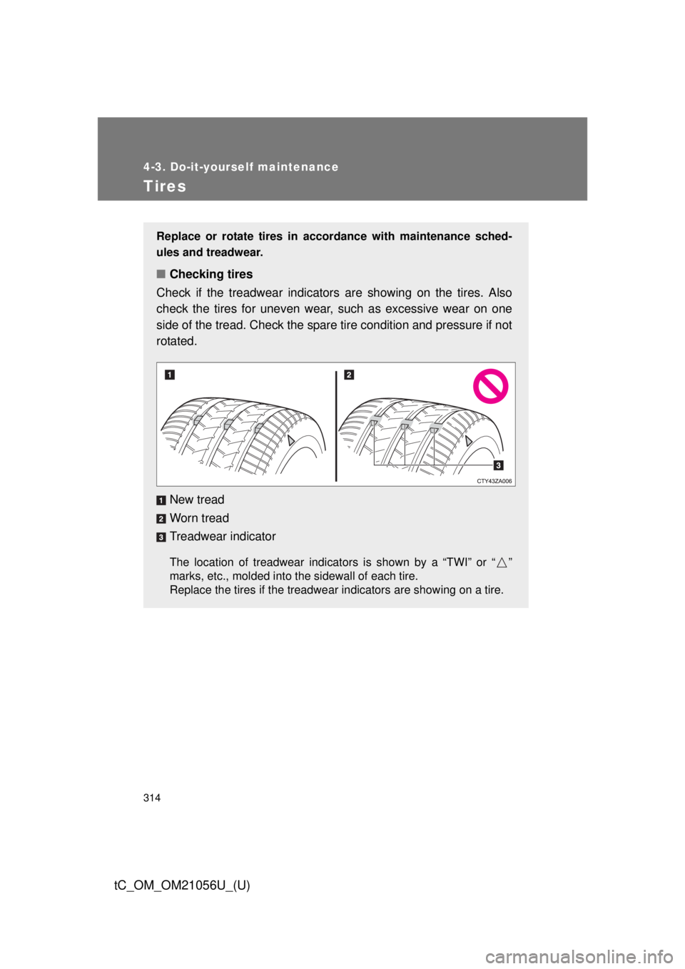 TOYOTA tC 2016 Owners Manual (in English) 314
4-3. Do-it-yourself maintenance
tC_OM_OM21056U_(U)
Tires
Replace or rotate tires in accordance with maintenance sched-
ules and treadwear.
■Checking tires
Check if the treadwear indicators are TOYOTA tC 2016 Owners Manual (in English) 314
4-3. Do-it-yourself maintenance
tC_OM_OM21056U_(U)
Tires
Replace or rotate tires in accordance with maintenance sched-
ules and treadwear.
■Checking tires
Check if the treadwear indicators are