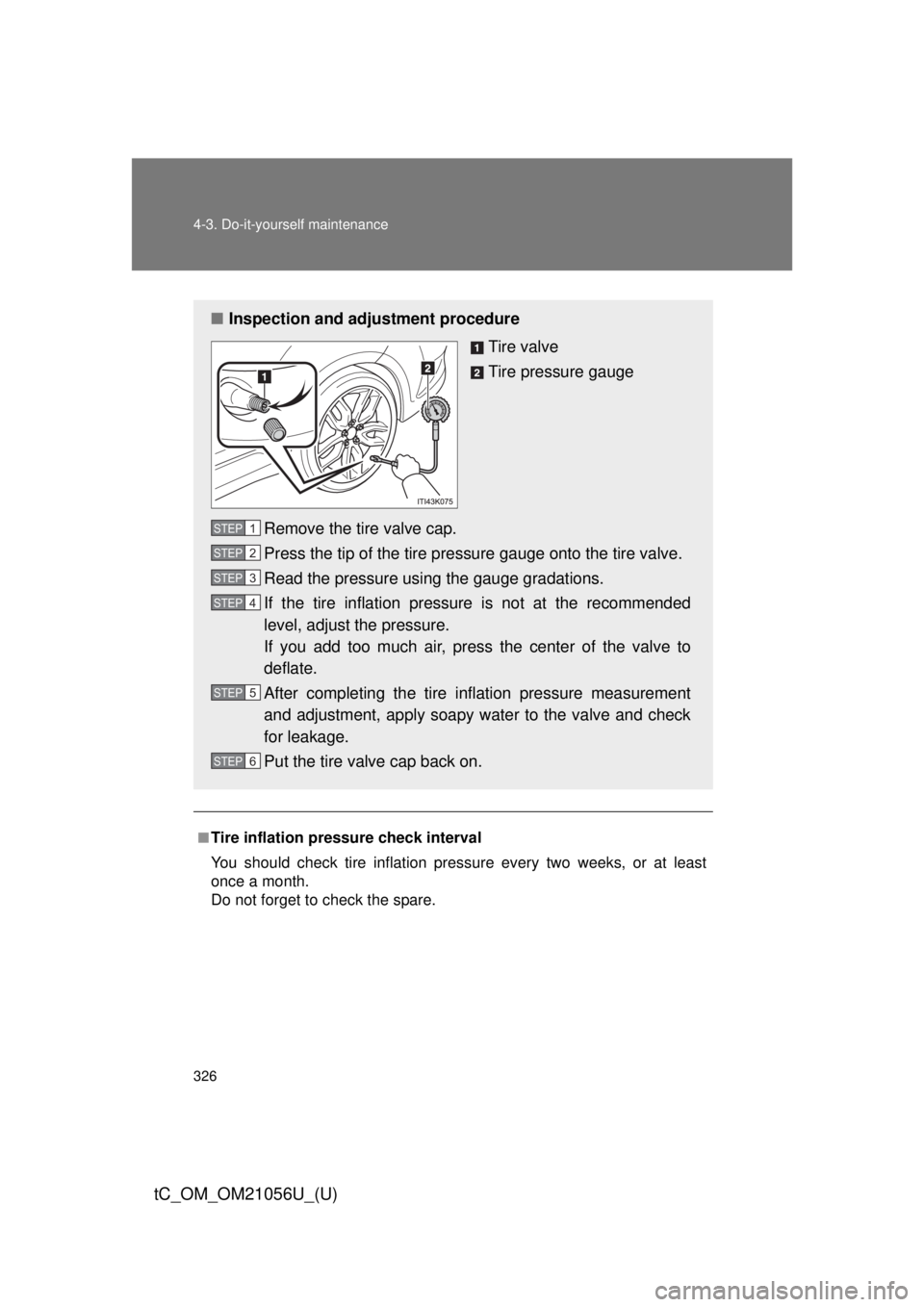 TOYOTA tC 2016 Owners Manual (in English) 326 4-3. Do-it-yourself maintenance
tC_OM_OM21056U_(U)
■Tire inflation pressure check interval
You should check tire inflation pressure every two weeks, or at least
once a month.
Do not forget to ch TOYOTA tC 2016 Owners Manual (in English) 326 4-3. Do-it-yourself maintenance
tC_OM_OM21056U_(U)
■Tire inflation pressure check interval
You should check tire inflation pressure every two weeks, or at least
once a month.
Do not forget to ch