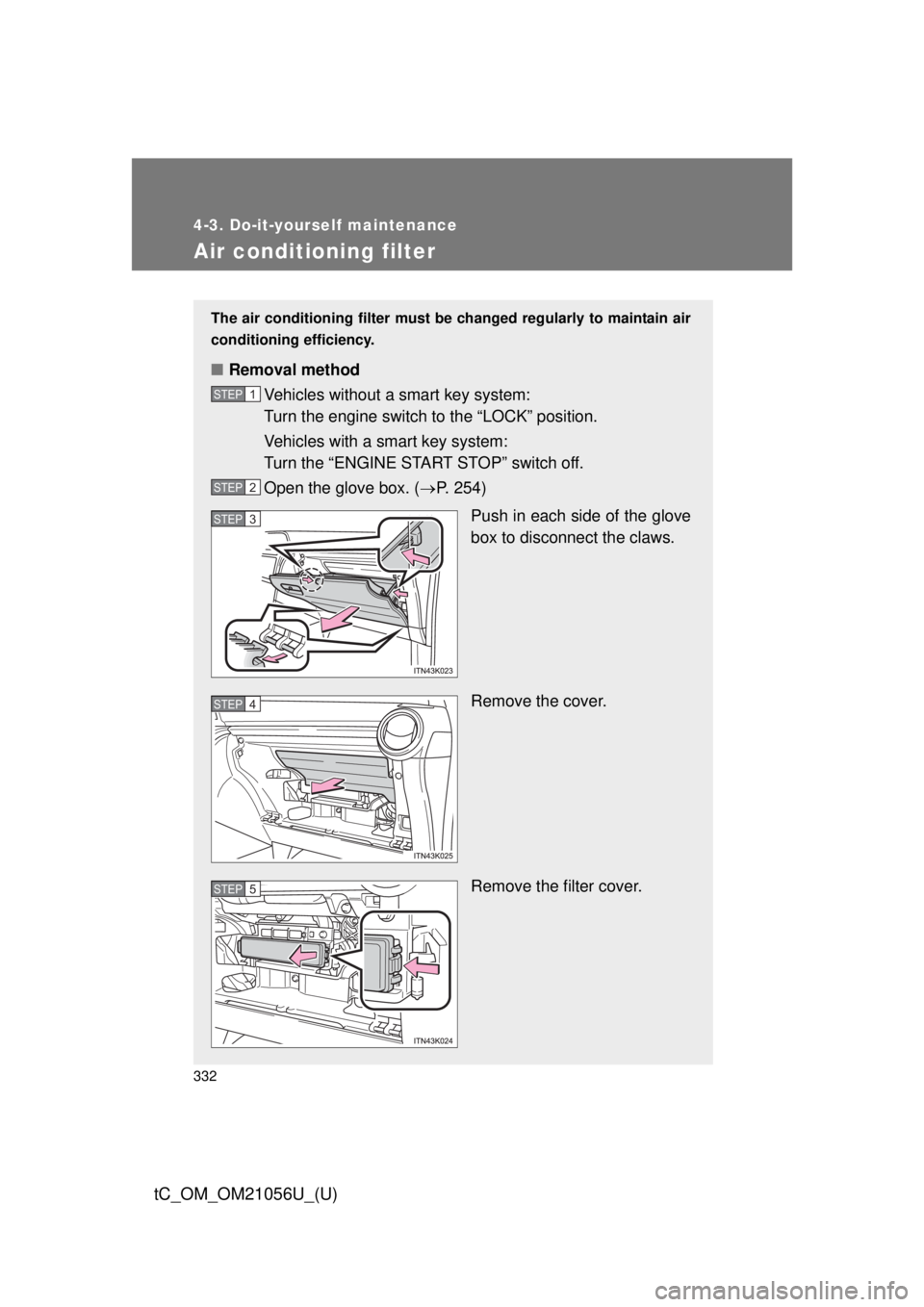 TOYOTA tC 2016  Owners Manual (in English) 332
4-3. Do-it-yourself maintenance
tC_OM_OM21056U_(U)
Air conditioning filter
The air conditioning filter must be changed regularly to maintain air
conditioning efficiency.
■ Removal method
Vehicle