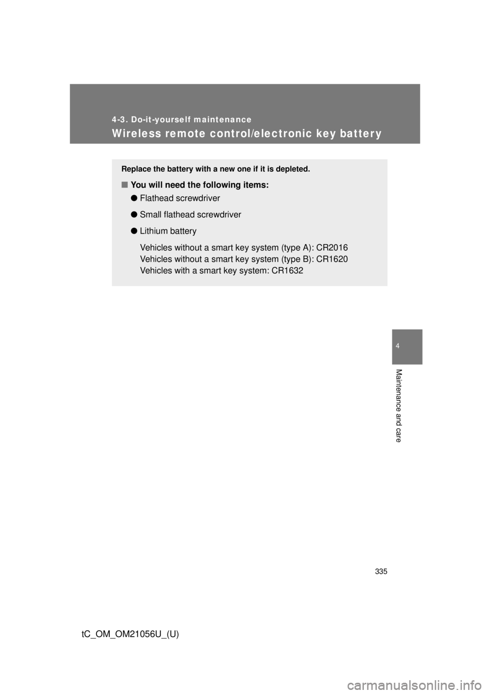 TOYOTA tC 2016  Owners Manual (in English) 335
4-3. Do-it-yourself maintenance
4
Maintenance and care
tC_OM_OM21056U_(U)
Wireless remote control/electronic key batter y
Replace the battery with a new one if it is depleted.
■You will need the