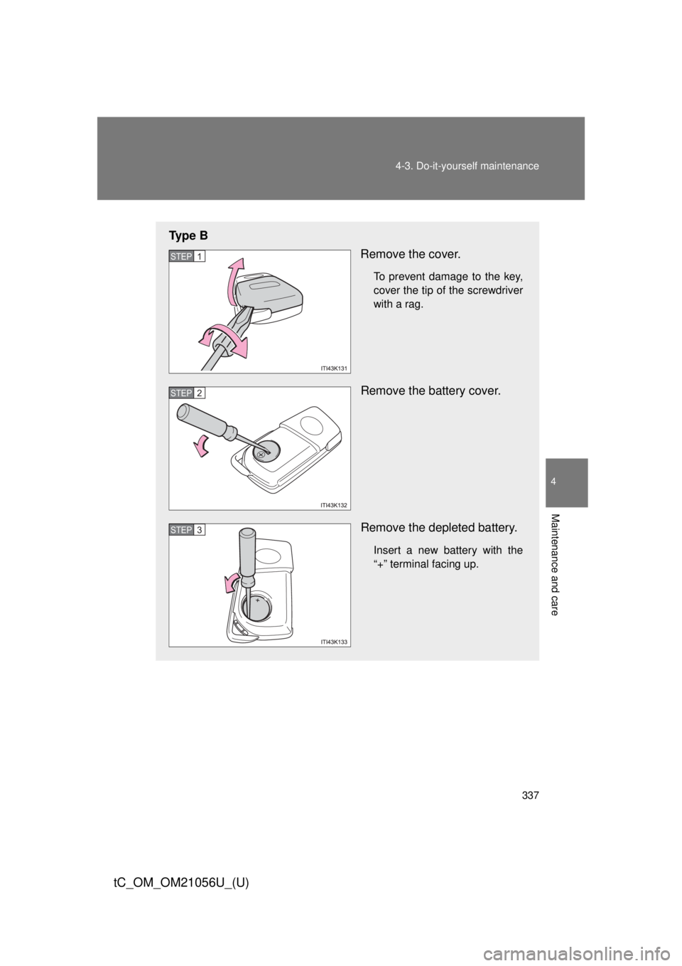 TOYOTA tC 2016  Owners Manual (in English) 337
4-3. Do-it-yourself maintenance
4
Maintenance and care
tC_OM_OM21056U_(U)
Ty p e  B
Remove the cover.
To prevent damage to the key,
cover the tip of the screwdriver
with a rag.
Remove the battery 