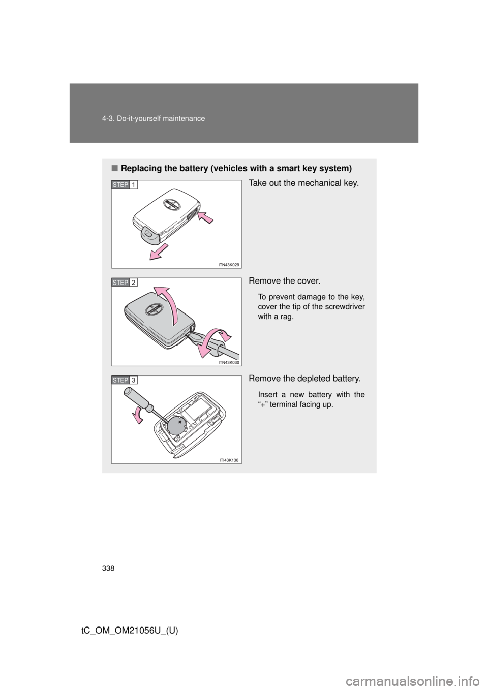 TOYOTA tC 2016  Owners Manual (in English) 338 4-3. Do-it-yourself maintenance
tC_OM_OM21056U_(U)
■Replacing the battery (vehicles with a smart key system)
Take out the mechanical key.
Remove the cover.
To prevent damage to the key,
cover th