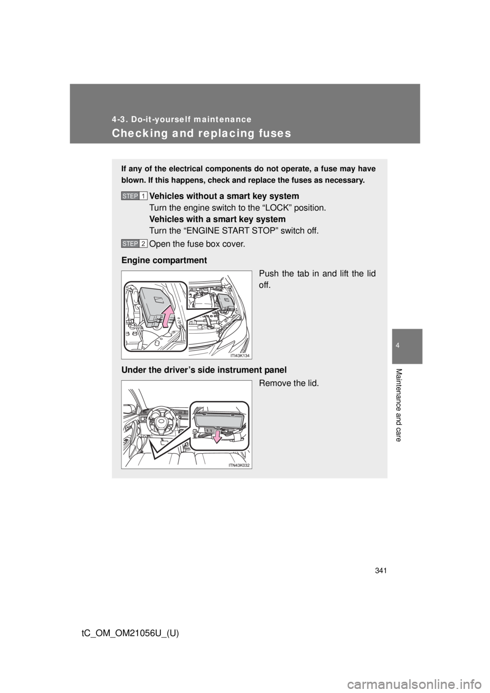 TOYOTA tC 2016  Owners Manual (in English) 341
4-3. Do-it-yourself maintenance
4
Maintenance and care
tC_OM_OM21056U_(U)
Checking and replacing fuses
If any of the electrical components do not operate, a fuse may have
blown. If this happens, c
