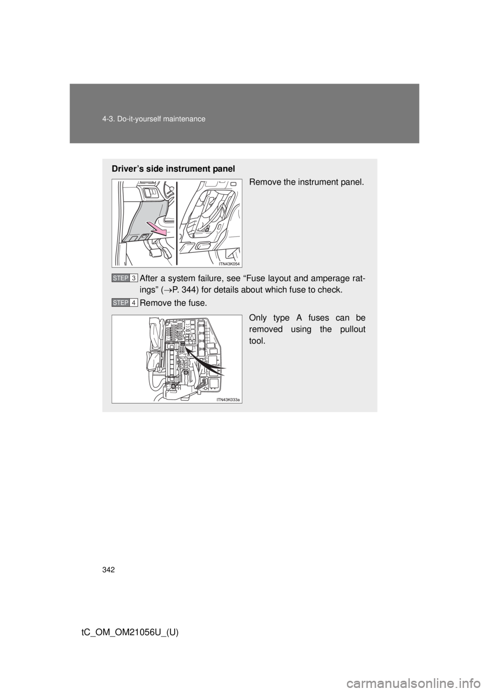 TOYOTA tC 2016  Owners Manual (in English) 342 4-3. Do-it-yourself maintenance
tC_OM_OM21056U_(U)
Driver’s side instrument panelRemove the instrument panel.
After a system failure, see “Fuse layout and amperage rat-
ings” ( P. 344) fo