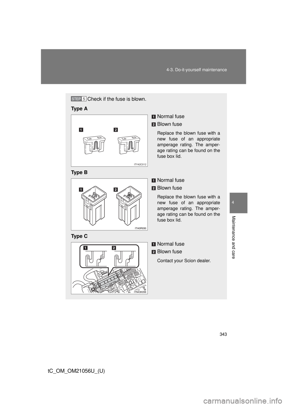 TOYOTA tC 2016  Owners Manual (in English) 343
4-3. Do-it-yourself maintenance
4
Maintenance and care
tC_OM_OM21056U_(U)
Check if the fuse is blown.
Ty p e  A Normal fuse
Blown fuse
Replace the blown fuse with a
new fuse of an appropriate
ampe