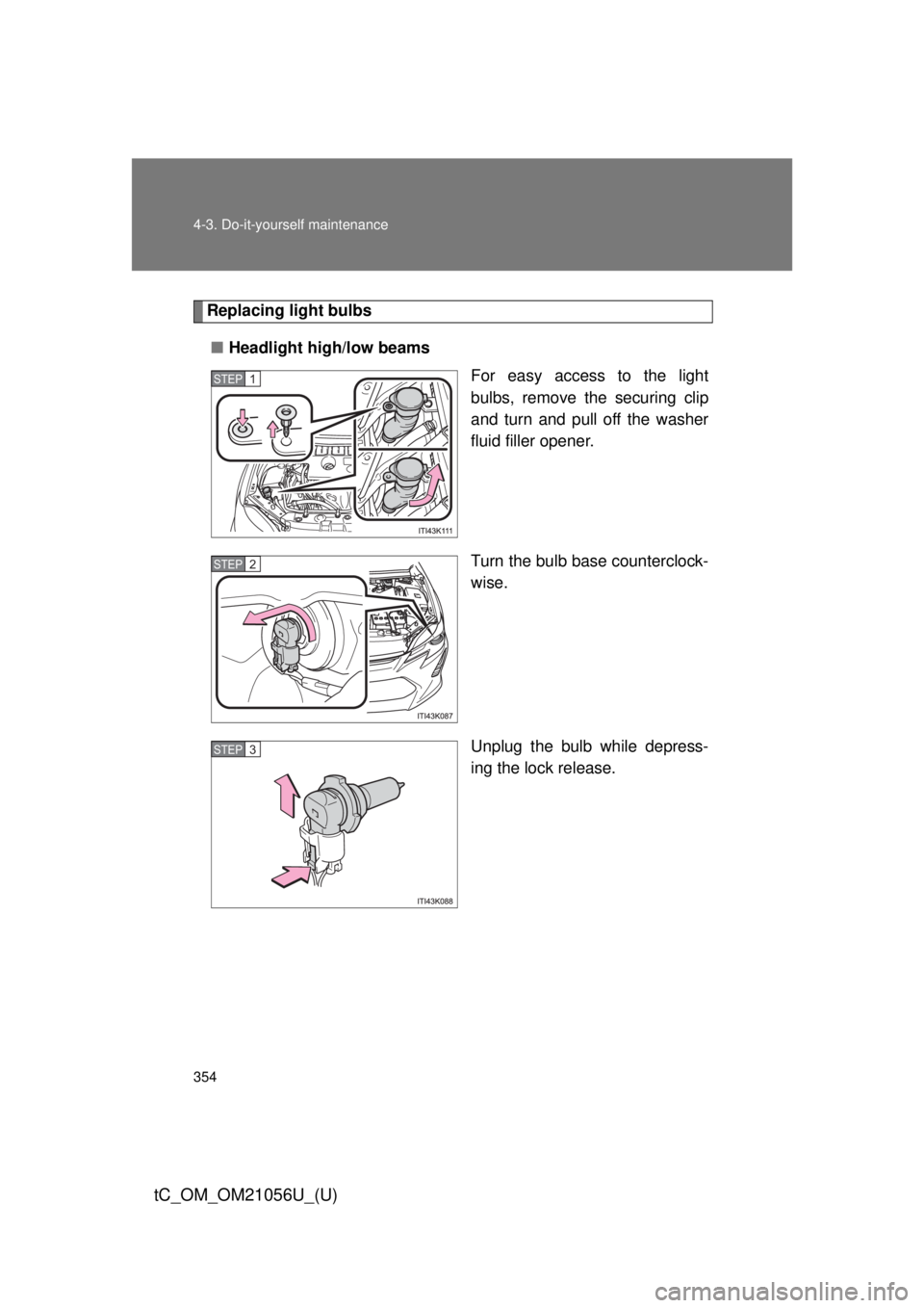 TOYOTA tC 2016  Owners Manual (in English) 354 4-3. Do-it-yourself maintenance
tC_OM_OM21056U_(U)
Replacing light bulbs■ Headlight high/low beams
For easy access to the light
bulbs, remove the securing clip
and turn and pull off the washer
f