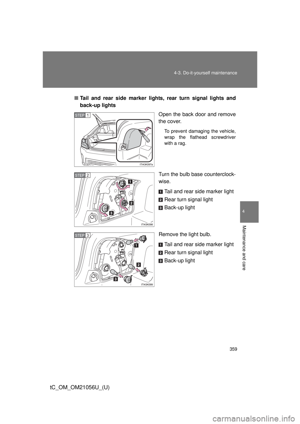 TOYOTA tC 2016  Owners Manual (in English) 359
4-3. Do-it-yourself maintenance
4
Maintenance and care
tC_OM_OM21056U_(U)
■
Tail and rear side marker lights, rear turn signal lights and
back-up lights
Open the back door and remove
the cover.
