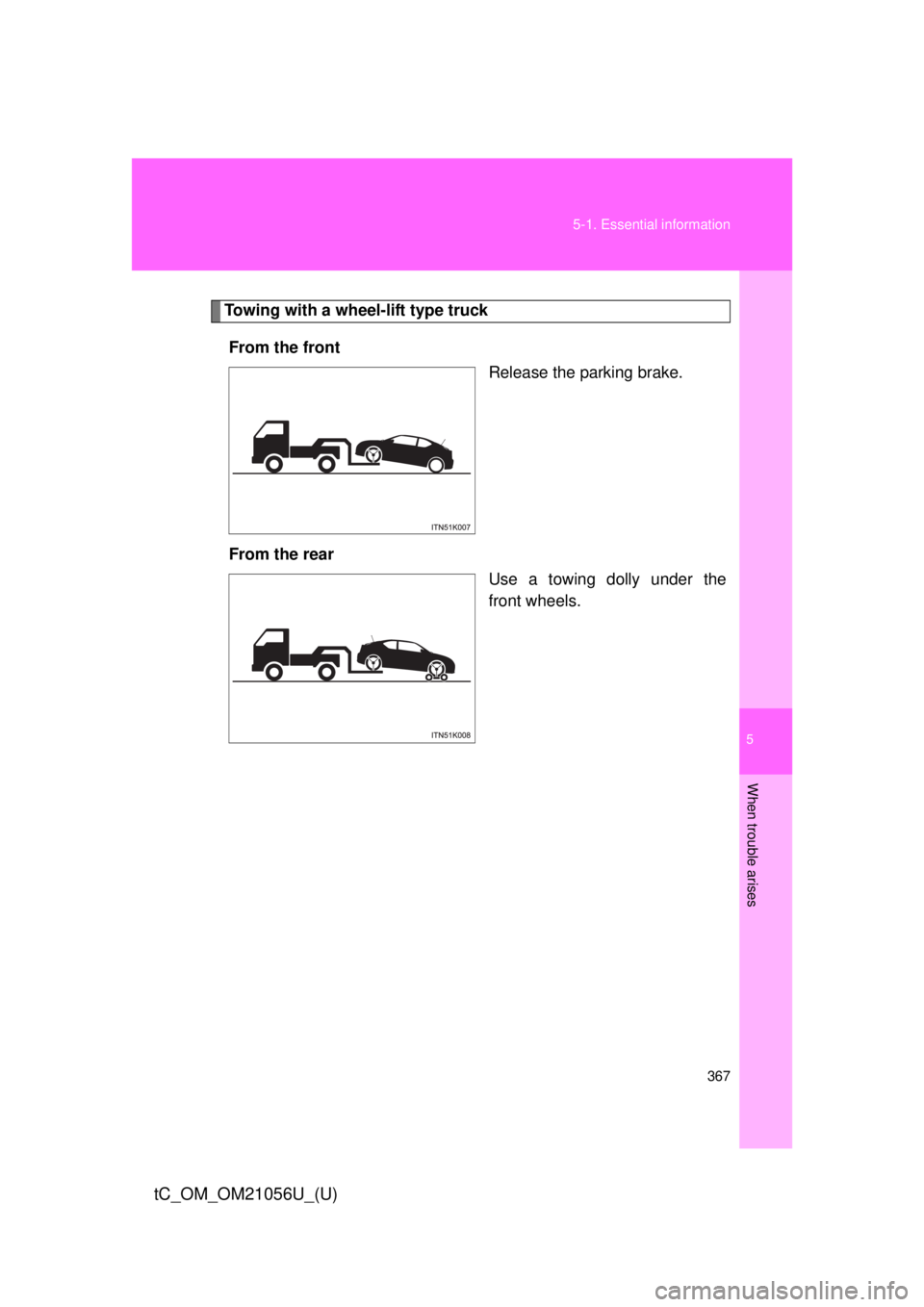 TOYOTA tC 2016  Owners Manual (in English) 5
When trouble arises
367
5-1. Essential information
tC_OM_OM21056U_(U)
Towing with a wheel-lift type truck
From the front Release the parking brake.
From the rear Use a towing dolly under the
front w