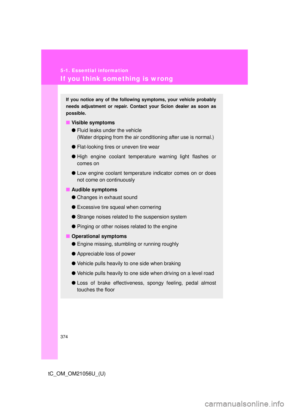 TOYOTA tC 2016 Owners Manual (in English) 374
5-1. Essential information
tC_OM_OM21056U_(U)
If you think something is wrong
If you notice any of the following symptoms, your vehicle probably
needs adjustment or repair. Cont act your Scion dea TOYOTA tC 2016 Owners Manual (in English) 374
5-1. Essential information
tC_OM_OM21056U_(U)
If you think something is wrong
If you notice any of the following symptoms, your vehicle probably
needs adjustment or repair. Cont act your Scion dea