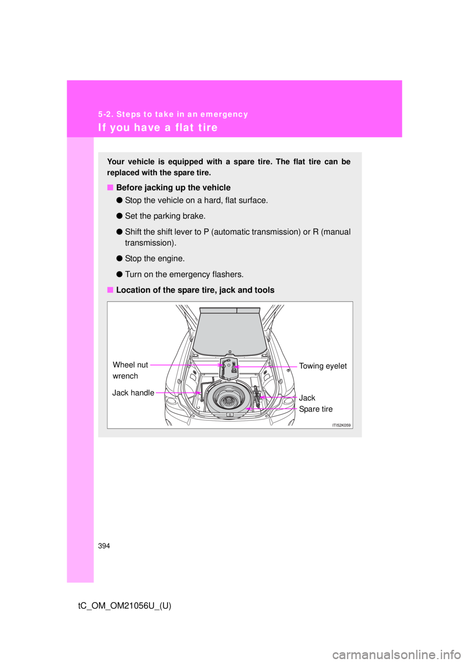 TOYOTA tC 2016  Owners Manual (in English) 394
5-2. Steps to take in an emergency
tC_OM_OM21056U_(U)
If you have a flat tire
Your vehicle is equipped with a spare tire. The flat tire can be
replaced with the spare tire.
■Before jacking up th