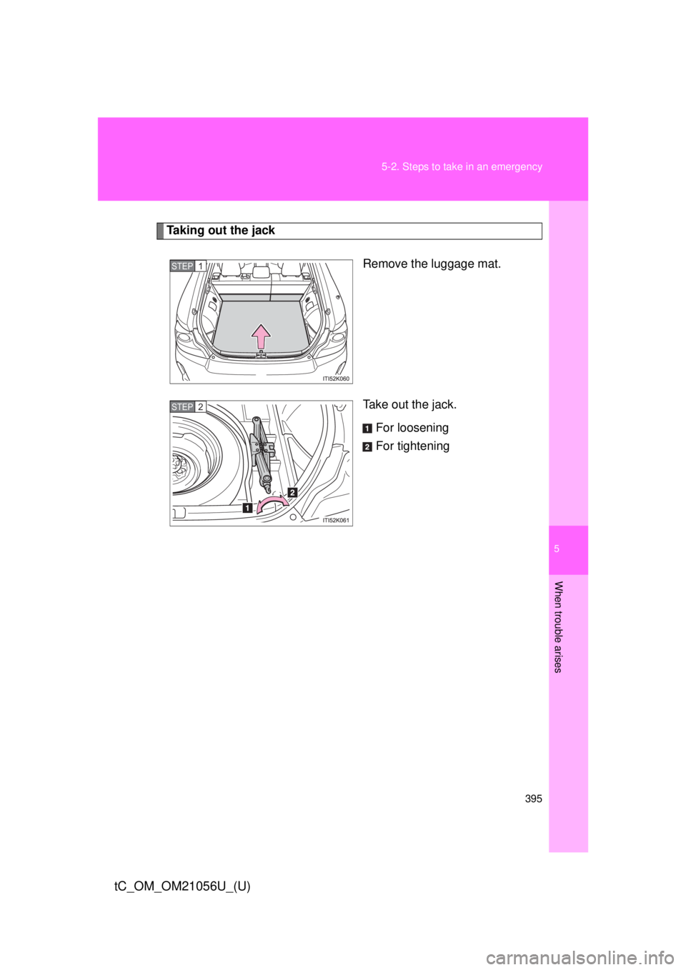 TOYOTA tC 2016  Owners Manual (in English) 5
When trouble arises
395
5-2. Steps to take in an emergency
tC_OM_OM21056U_(U)
Taking out the jack
Remove the luggage mat.
Take out the jack.For loosening
For tightening
STEP 1 
STEP 2  