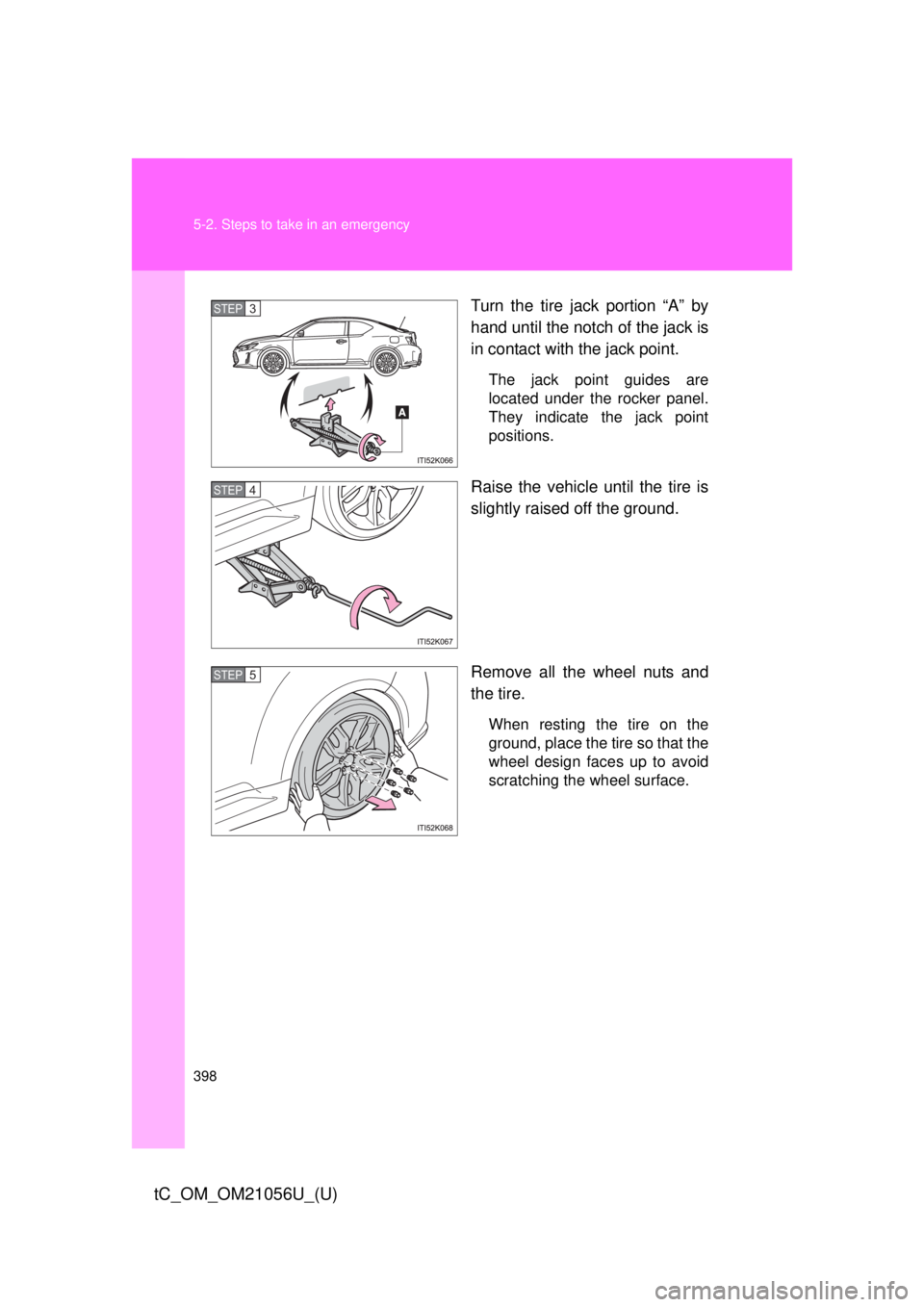 TOYOTA tC 2016  Owners Manual (in English) 398 5-2. Steps to take in an emergency
tC_OM_OM21056U_(U)
Turn the tire jack portion “A” by
hand until the notch of the jack is
in contact with the jack point.
The jack point guides are
located un