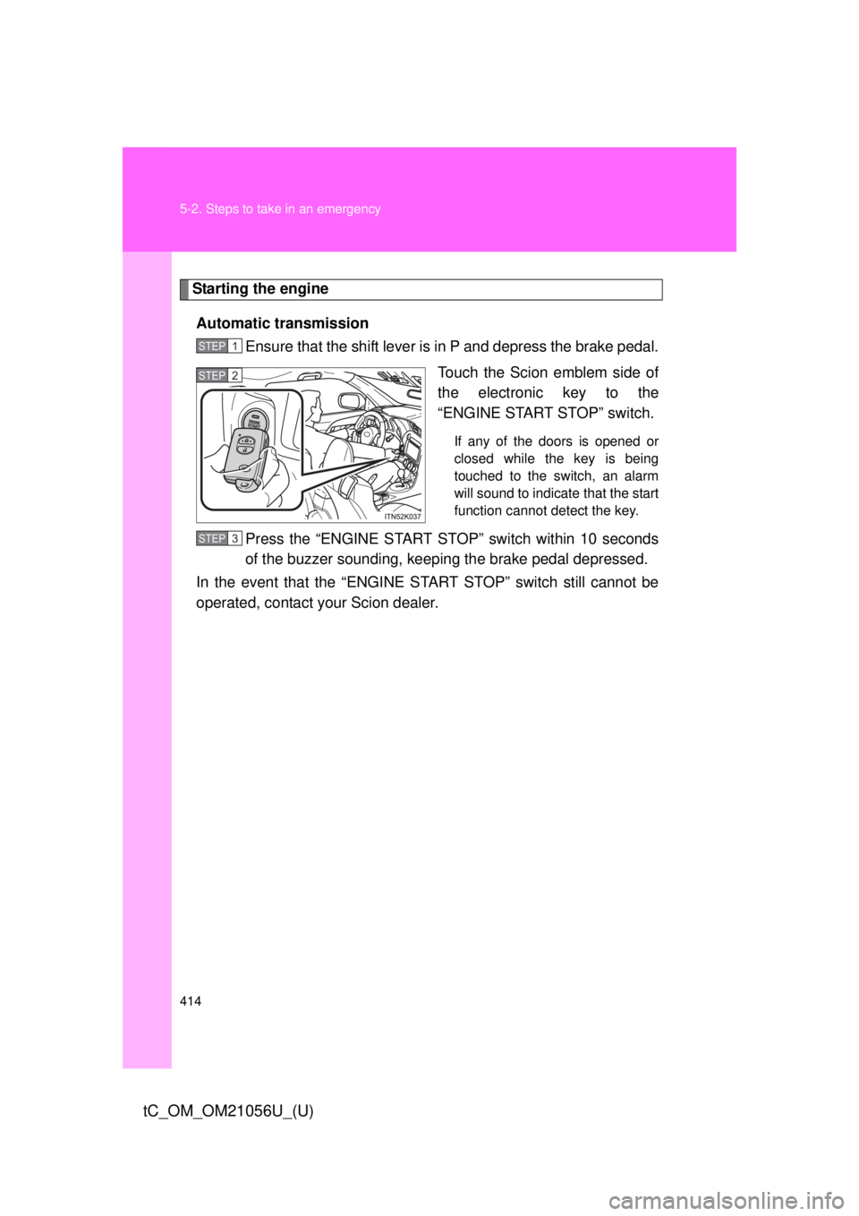 TOYOTA tC 2016 Owners Manual (in English) 414 5-2. Steps to take in an emergency
tC_OM_OM21056U_(U)
Starting the engineAutomatic transmission Ensure that the shift lever is in P and depress the brake pedal.
Touch the Scion emblem side of
the TOYOTA tC 2016 Owners Manual (in English) 414 5-2. Steps to take in an emergency
tC_OM_OM21056U_(U)
Starting the engineAutomatic transmission Ensure that the shift lever is in P and depress the brake pedal.
Touch the Scion emblem side of
the
