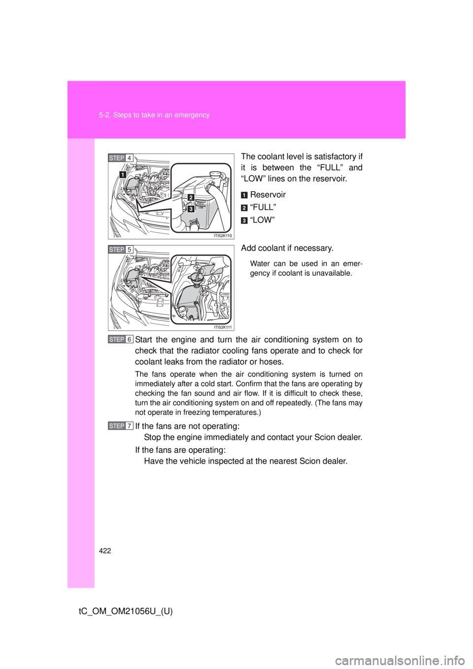 TOYOTA tC 2016  Owners Manual (in English) 422 5-2. Steps to take in an emergency
tC_OM_OM21056U_(U)
The coolant level is satisfactory if
it is between the “FULL” and
“LOW” lines on the reservoir.Reservoir
“FULL”
“LOW”
Add cool