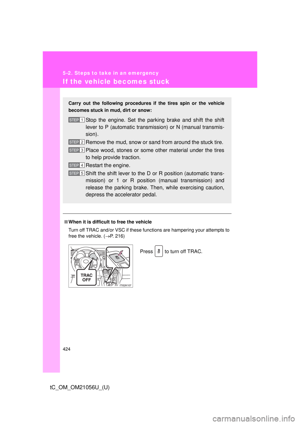 TOYOTA tC 2016  Owners Manual (in English) 424
5-2. Steps to take in an emergency
tC_OM_OM21056U_(U)
If the vehicle becomes stuck
■When it is difficult to free the vehicle
Turn off TRAC and/or VSC if these functions are hampering your attemp