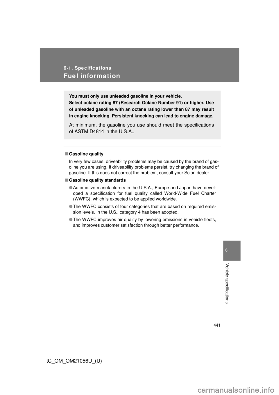 TOYOTA tC 2016 Owners Manual (in English) 441
6-1. Specifications
6
Vehicle specifications
tC_OM_OM21056U_(U)
Fuel infor mation
■Gasoline quality
In very few cases, driveability problems may be caused by the brand of gas-
oline you are usin TOYOTA tC 2016 Owners Manual (in English) 441
6-1. Specifications
6
Vehicle specifications
tC_OM_OM21056U_(U)
Fuel infor mation
■Gasoline quality
In very few cases, driveability problems may be caused by the brand of gas-
oline you are usin