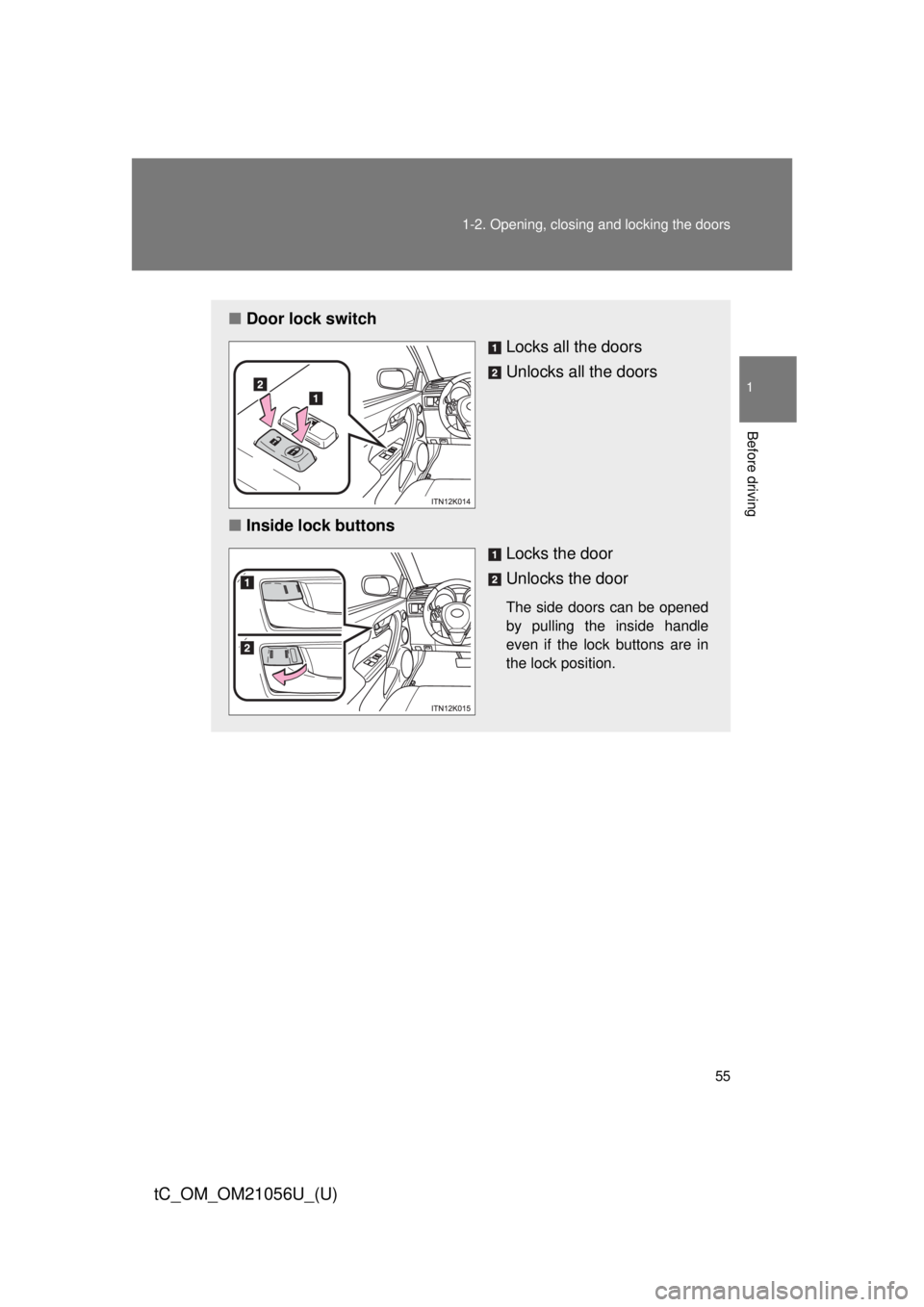 TOYOTA tC 2016   (in English) Workshop Manual 55
1-2. Opening, closing and locking the doors
1
Before driving
tC_OM_OM21056U_(U)
■
Door lock switch
Locks all the doors
Unlocks all the doors
■ Inside lock buttons
Locks the door
Unlocks the doo