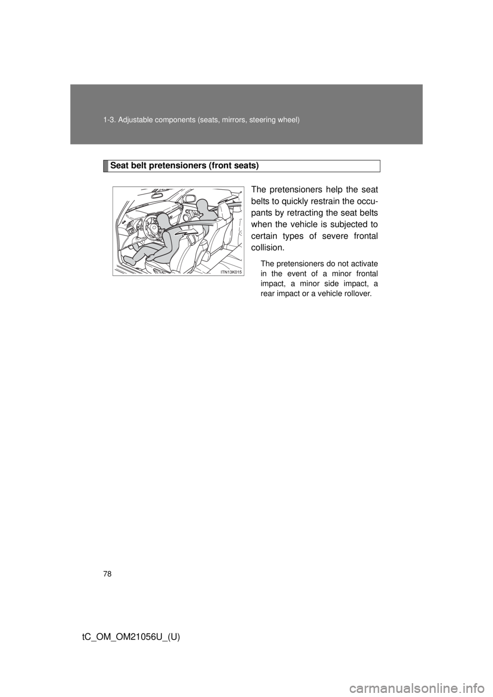 TOYOTA tC 2016 (in English) Manual PDF 78 1-3. Adjustable components (seats, mirrors, steering wheel)
tC_OM_OM21056U_(U)
Seat belt pretensioners (front seats)
The pretensioners help the seat
belts to quickly restrain the occu-
pants by ret TOYOTA tC 2016 (in English) Manual PDF 78 1-3. Adjustable components (seats, mirrors, steering wheel)
tC_OM_OM21056U_(U)
Seat belt pretensioners (front seats)
The pretensioners help the seat
belts to quickly restrain the occu-
pants by ret