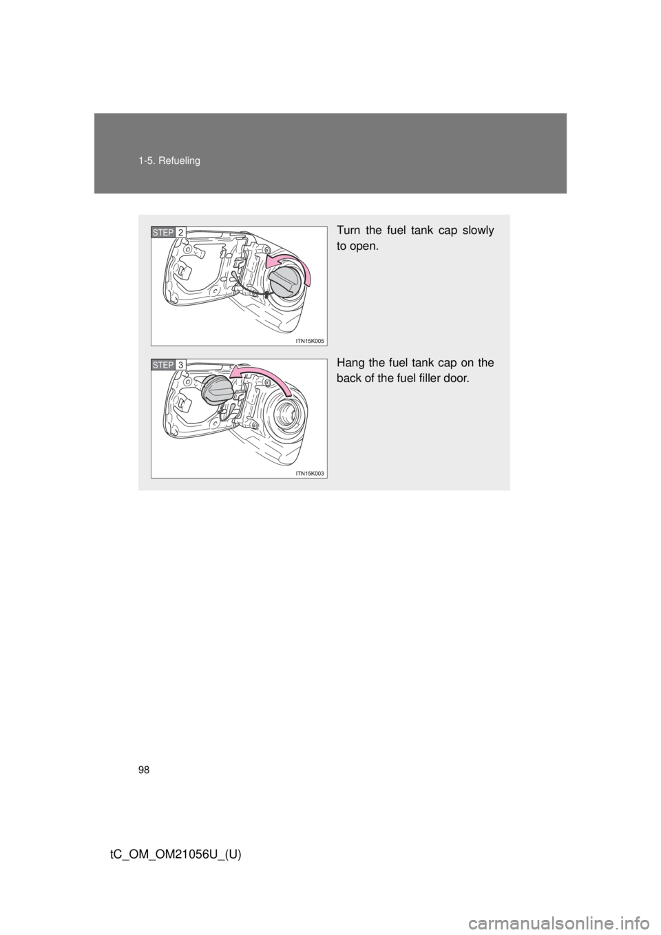 TOYOTA tC 2016 Owners Manual (in English) 98 1-5. Refueling
tC_OM_OM21056U_(U)
Turn the fuel tank cap slowly
to open.
Hang the fuel tank cap on the
back of the fuel filler door.STEP 2
STEP 3 TOYOTA tC 2016 Owners Manual (in English) 98 1-5. Refueling
tC_OM_OM21056U_(U)
Turn the fuel tank cap slowly
to open.
Hang the fuel tank cap on the
back of the fuel filler door.STEP 2
STEP 3