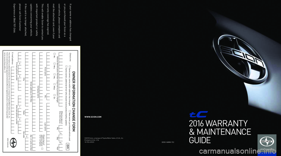 TOYOTA tC 2016  Warranties & Maintenance Guides (in English) 2016 WARRANT Y
& MAINTENANCE
GUIDE
00\f0\f-1 6WM G-TC2
W W W.SCION.COM
©201\f S\bion, a marque of Toyota Motor Sales, U.S. A., In\b.
Printed in U.S. A . 1/16
1\f-TCS-09231
If your name or address has