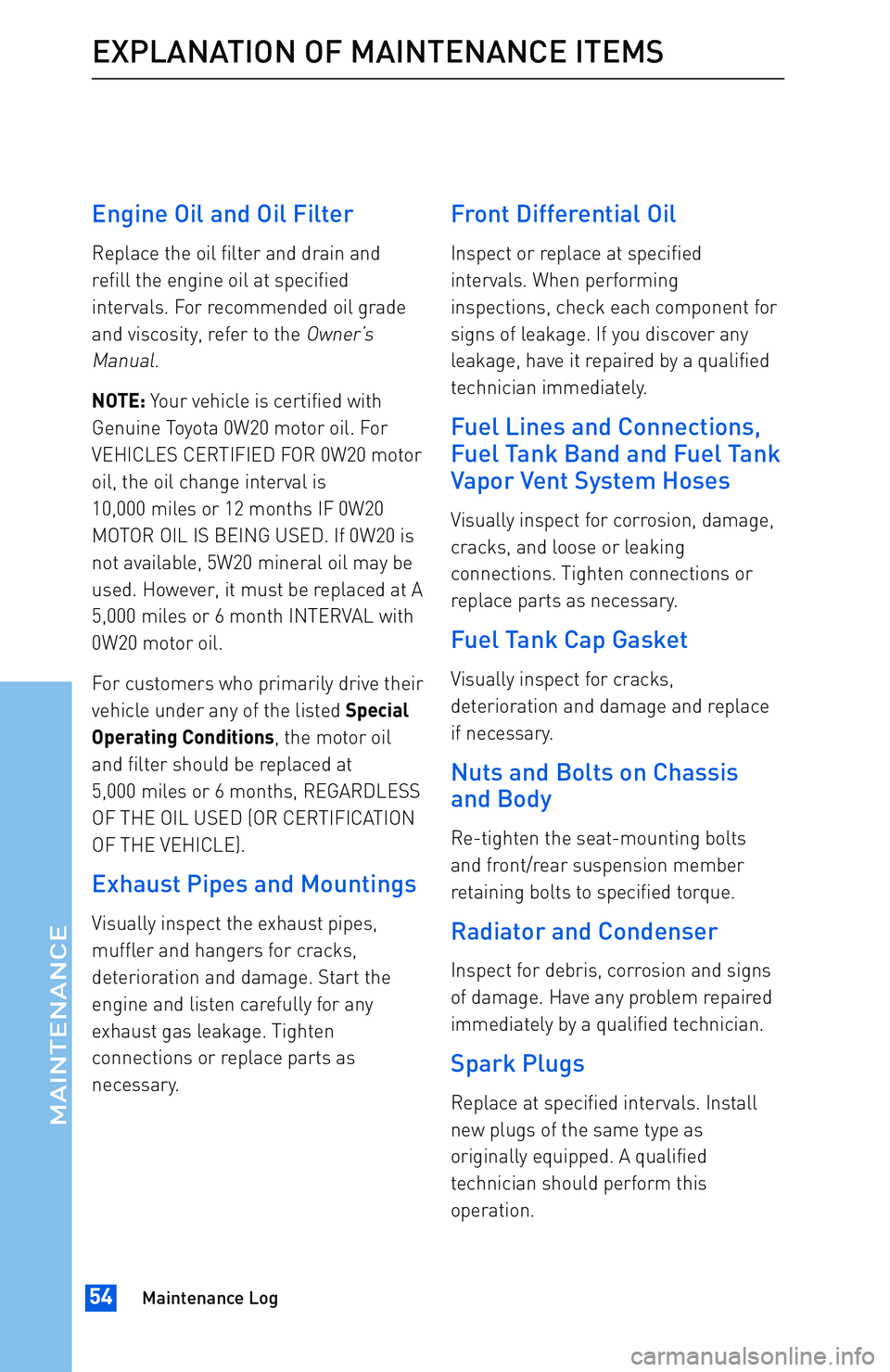 TOYOTA tC 2016 Warranties & Maintenance Guides (in English) Engine Oil and Oil Filter
Replace the oil filter and drain and
refill the engine oil at specified
intervals. For recommended oil grade
and viscosity, refer to the
Owner’s
Manual.
NOTE:Your vehicle i TOYOTA tC 2016 Warranties & Maintenance Guides (in English) Engine Oil and Oil Filter
Replace the oil filter and drain and
refill the engine oil at specified
intervals. For recommended oil grade
and viscosity, refer to the
Owner’s
Manual.
NOTE:Your vehicle i